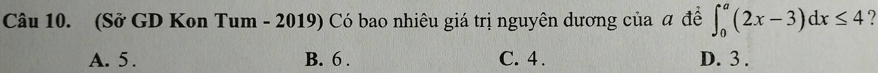 (Sở GD Kon Tum - 2019) Có bao nhiêu giá trị nguyên dương của a để ∈t _0^a(2x-3)dx≤ 4 7
A. 5. B. 6. C. 4. D. 3.