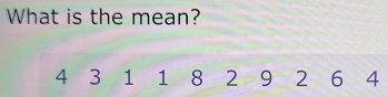 What is the mean?
4 3 1 1 8 2 9 2 6 4