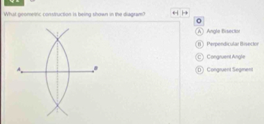 What geometric construction is being shown in the diagram?
。
A》Angle Bisector
B Perpendicular Bisector
C) CongruentAngle
A D Congruent Segment