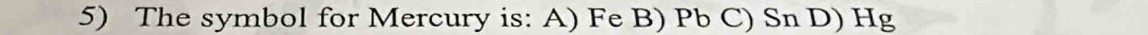 The symbol for Mercury is: A) Fe B) Pb C) Sn D) Hg