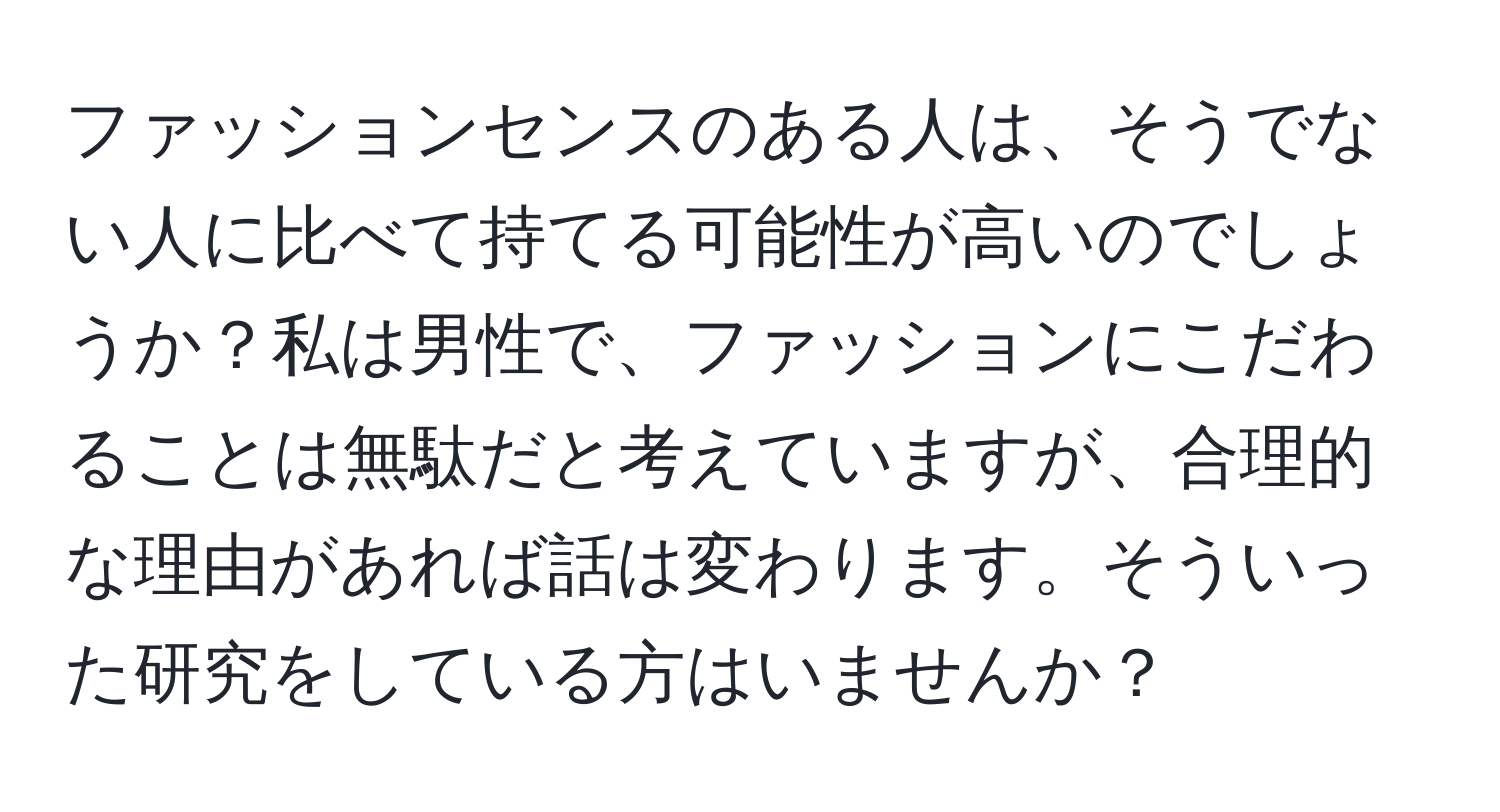 ファッションセンスのある人は、そうでない人に比べて持てる可能性が高いのでしょうか？私は男性で、ファッションにこだわることは無駄だと考えていますが、合理的な理由があれば話は変わります。そういった研究をしている方はいませんか？