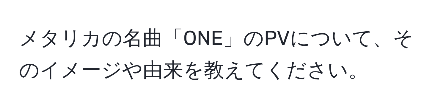 メタリカの名曲「ONE」のPVについて、そのイメージや由来を教えてください。