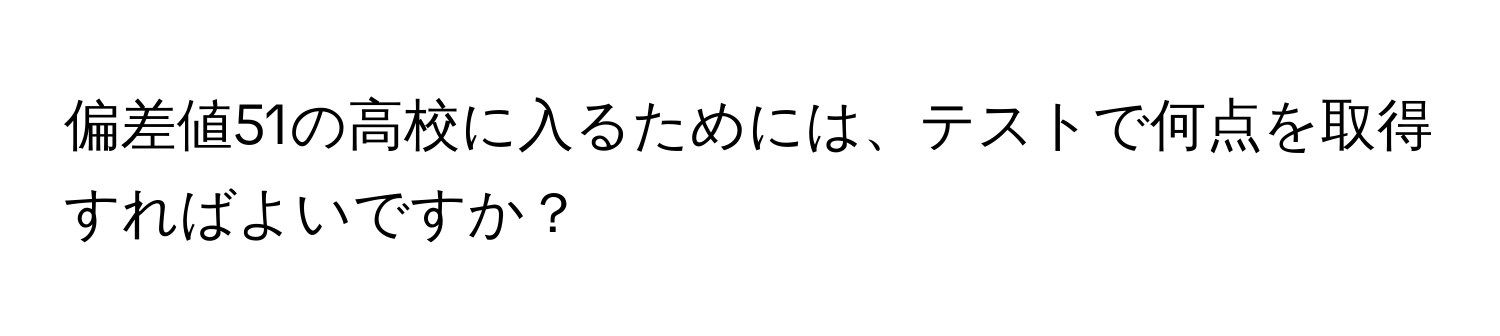 偏差値51の高校に入るためには、テストで何点を取得すればよいですか？