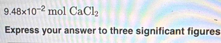 9.48* 10^(-2)molCaCl_2
Express your answer to three significant figures