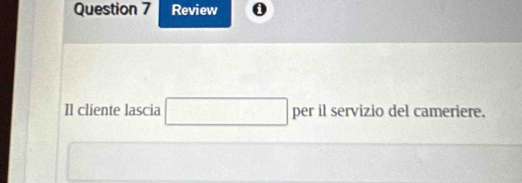 Review 
Il cliente lascia □ per il servizio del cameriere.