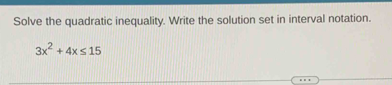 Solve the quadratic inequality. Write the solution set in interval notation.
3x^2+4x≤ 15