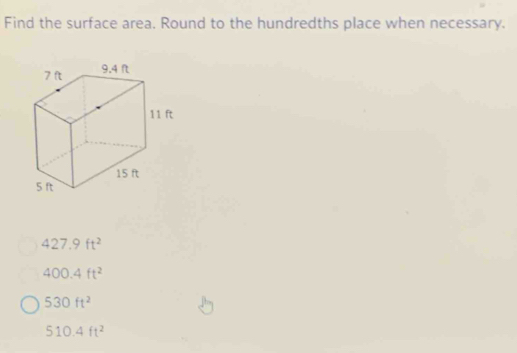 Find the surface area. Round to the hundredths place when necessary.
427.9ft^2
400.4ft^2
530ft^2
510.4ft^2