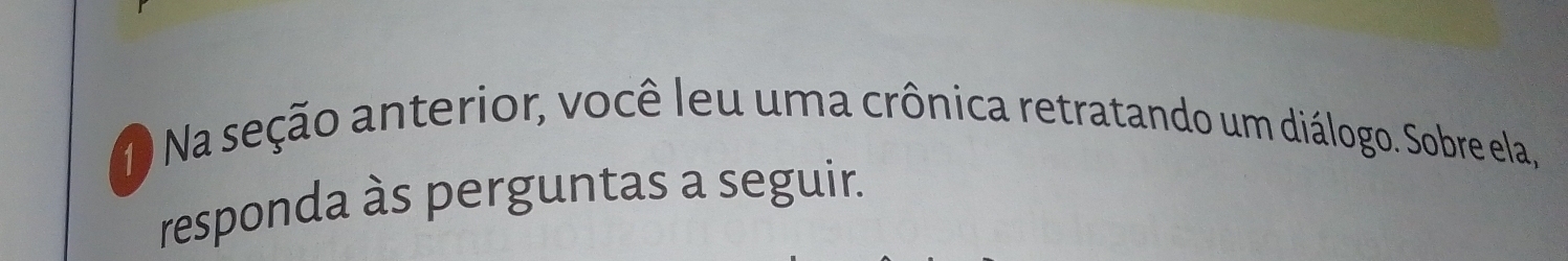 Na seção anterior, você leu uma crônica retratando um diálogo. Sobre ela, 
responda às perguntas a seguir.