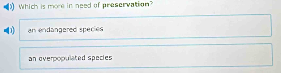 Which is more in need of preservation?
an endangered species
an overpopulated species