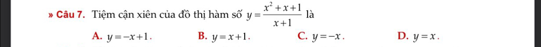 Tiệm cận xiên của đồ thị hàm số y= (x^2+x+1)/x+1  là
A. y=-x+1. B. y=x+1. C. y=-x. D. y=x.