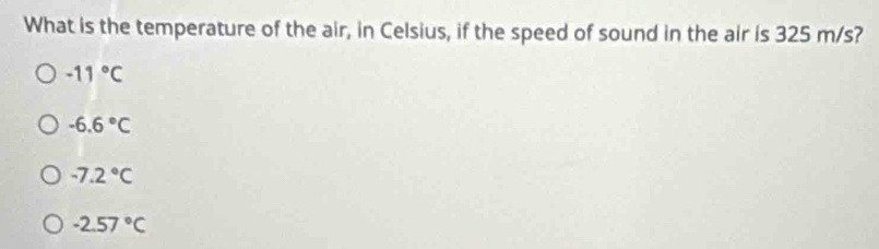 What is the temperature of the air, in Celsius, if the speed of sound in the air is 325 m/s?
-11°C
-6.6°C
-7.2°C
-2.57°C