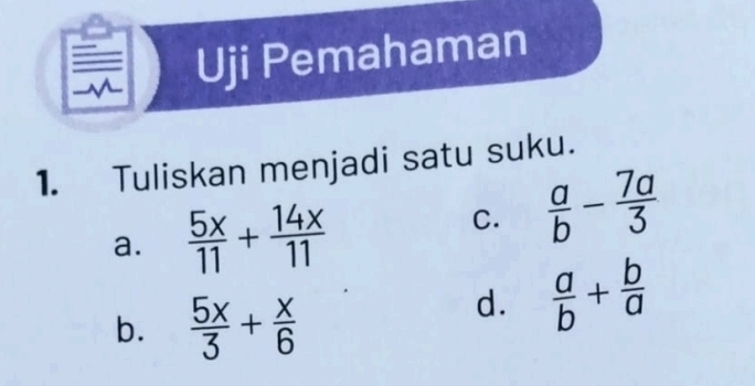 Uji Pemahaman
1. Tuliskan menjadi satu suku.
a.  5x/11 + 14x/11 
C.  a/b - 7a/3 
b.  5x/3 + x/6 
d.  a/b + b/a 