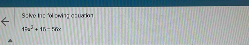 Solve the following equation.
49x^2+16=56x