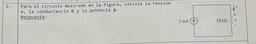 Para el circuito mostrado en la figura, calcule la tensión
v, la conductancia G y la potencia p. 
Respuesta: