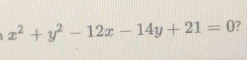 x^2+y^2-12x-14y+21=0 ?