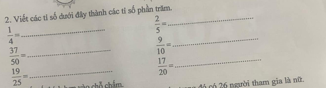 Viết các tỉ số dưới đây thành các tỉ số phần trăm._
 2/5 =
_  1/4 =
_  37/50 =
 9/10 = _ 
_  19/25 =
_  17/20 =
vào chỗ chẩm. 
đó có 26 người tham gia là nữ.