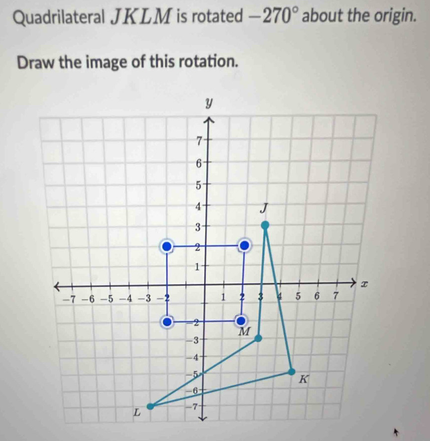 Quadrilateral JKLM is rotated -270° about the origin. 
Draw the image of this rotation.