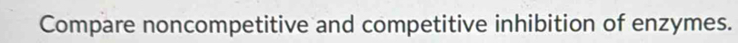 Compare noncompetitive and competitive inhibition of enzymes.