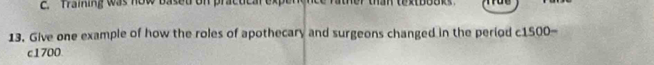 Training was how based on pracuical exp 
13. Give one example of how the roles of apothecary and surgeons changed in the period 1500=
c1700