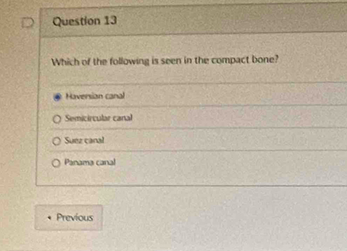 Which of the following is seen in the compact bone?
Haversian canal
Semicircular canal
Suez canal
Panama canal
Previous