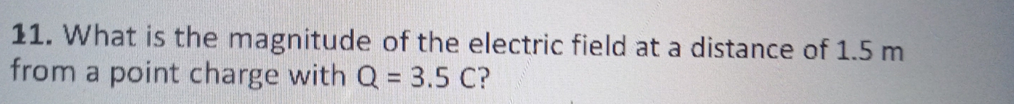 What is the magnitude of the electric field at a distance of 1.5 m
from a point charge with Q=3.5C ?