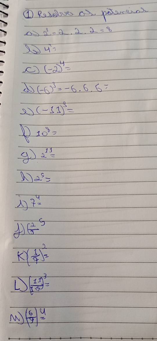 ① Rebeove of petereio
2^3=2· 2· 2=8
4^4=
() (-2)^4=
d (-6)^3=-6.6.6=
2 (-11)^3=
10^8=
g 2^(11)=
a) 2^5=
7^4=
 1/5 3
K ( 1/7 )^2=
D ( 11/15 )^3=
N ( 6/4 )^4=