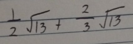  1/2 sqrt(13)+ 2/3 sqrt(13)