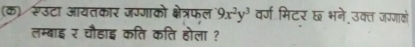 (क) रूउटा आयतकार जग्गाको क्षेत्रफल 9x^2y^3 वर्ण मिटर छ भने उक्त जग्णाकं 
लम्बाइ र चौहाइ कति कति होला ?