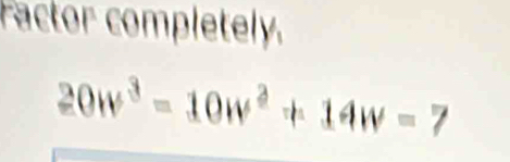 Factor completely.
20w^3=10w^2+14w=7