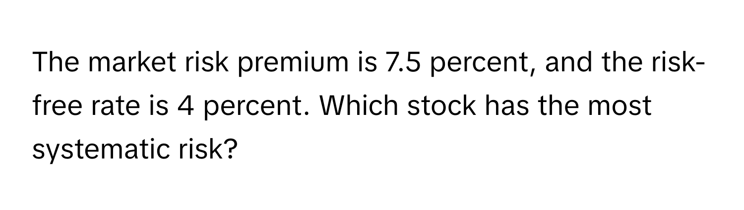 The market risk premium is 7.5 percent, and the risk-free rate is 4 percent. Which stock has the most systematic risk?