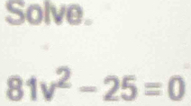 Solve.
81v^2-25=0