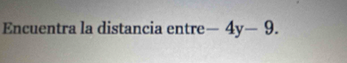 Encuentra la distancia ent re-4y-9.