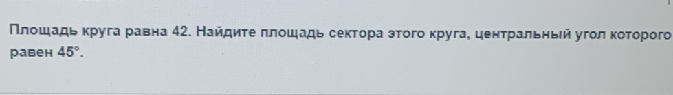 Πлοшадь κруга равна 42. Найдиτеπлοшадь сектора эτого κруга, ценτральηьй угοл κοτорого 
равен 45°.