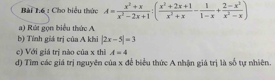 Cho biểu thức A= (x^2+x)/x^2-2x+1 :( (x^2+2x+1)/x^2+x - 1/1-x + (2-x^2)/x^2-x )
a) Rút gọn biểu thức A
b) Tính giá trị của A khi |2x-5|=3
c) Với giá trị nào của x thì A=4
d) Tìm các giá trị nguyên của x để biểu thức A nhận giá trị là số tự nhiên.