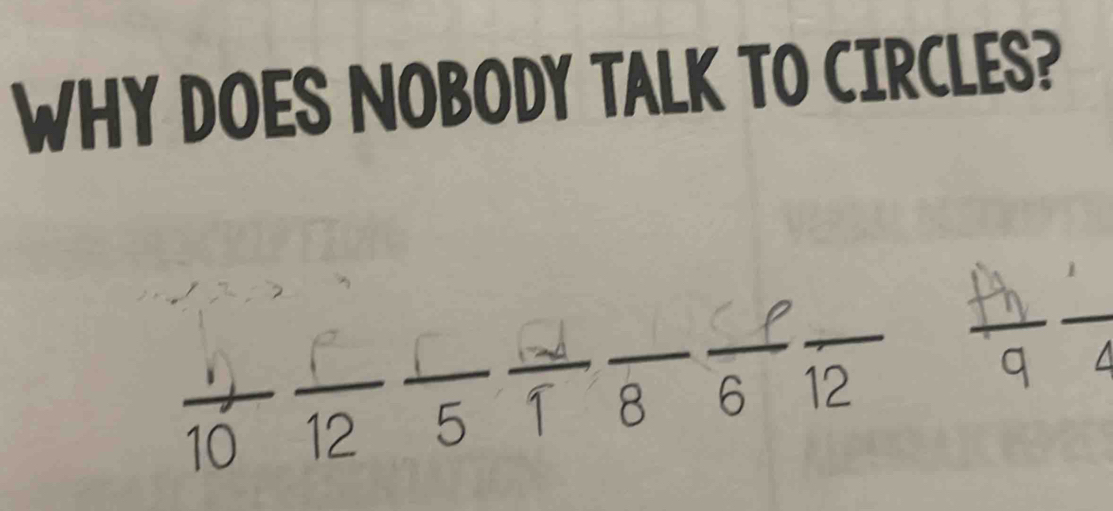 WHY DOES NOBODY TALK TO CIRCLES?
10 5 1 8 6