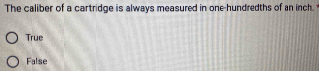 The caliber of a cartridge is always measured in one-hundredths of an inch. *
True
False