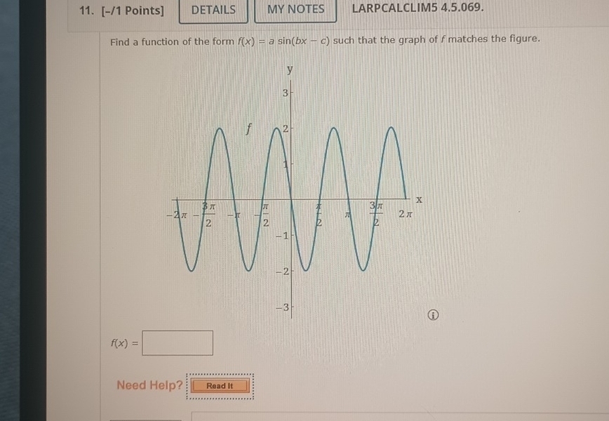 DETAILS MY NOTES LARPCALCLIM5 4.5.069.
Find a function of the form f(x)=asin (bx-c) such that the graph of f matches the figure.
f(x)=□
Need Help? Read It