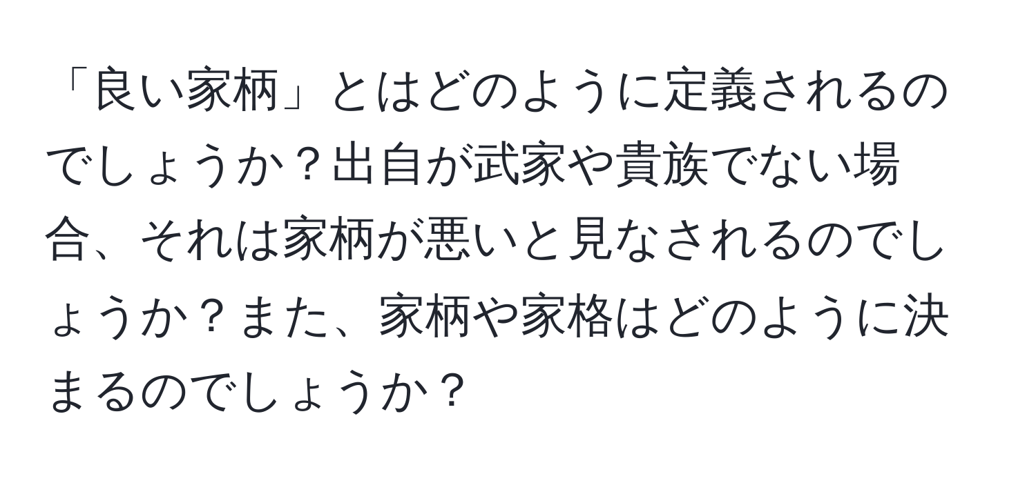 「良い家柄」とはどのように定義されるのでしょうか？出自が武家や貴族でない場合、それは家柄が悪いと見なされるのでしょうか？また、家柄や家格はどのように決まるのでしょうか？