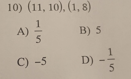 (11,10),(1,8)
A)  1/5  B) 5
C) -5 D) - 1/5 