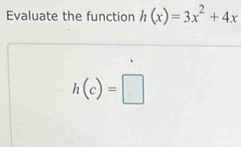 Evaluate the function h(x)=3x^2+4x
h(c)=□