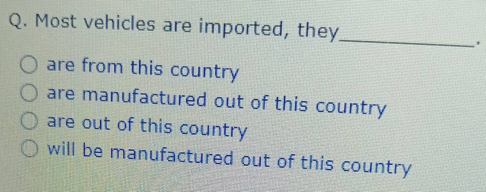 Most vehicles are imported, they_
are from this country
are manufactured out of this country
are out of this country
will be manufactured out of this country