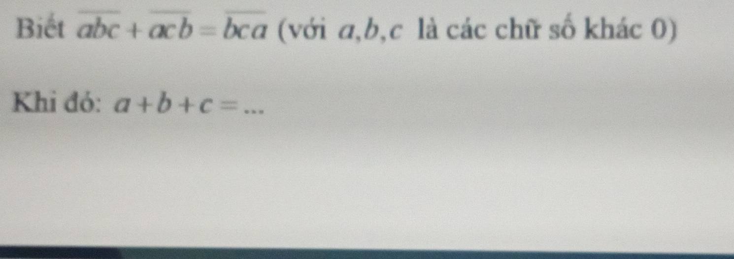 Biết overline abc+overline acb=overline bca (với a, b, c là các chữ số khác 0)
Khi đó: a+b+c= _