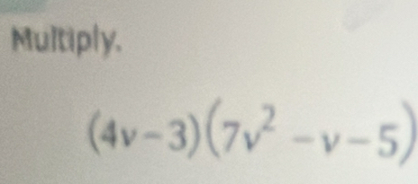 Multiply.
(4v-3)(7v^2-v-5)