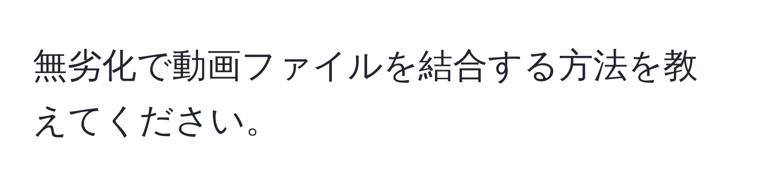 無劣化で動画ファイルを結合する方法を教えてください。