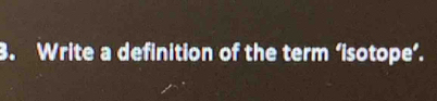 Write a definition of the term ‘isotope’.