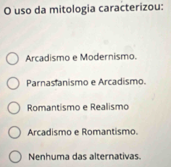 uso da mitologia caracterizou:
Arcadismo e Modernismo.
Parnastanismo e Arcadismo.
Romantismo e Realismo
Arcadismo e Romantismo.
Nenhuma das alternativas.