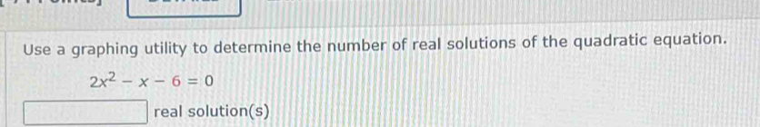 Use a graphing utility to determine the number of real solutions of the quadratic equation.
2x^2-x-6=0
real solution(s)