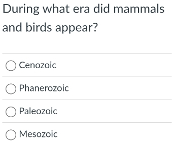 During what era did mammals
and birds appear?
Cenozoic
Phanerozoic
Paleozoic
Mesozoic