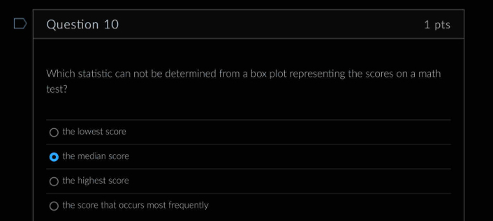 Which statistic can not be determined from a box plot representing the scores on a math
test?
the lowest score
the median score
the highest score
the score that occurs most frequently