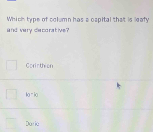 Which type of column has a capital that is leafy
and very decorative?
Corinthian
lonic
Doric